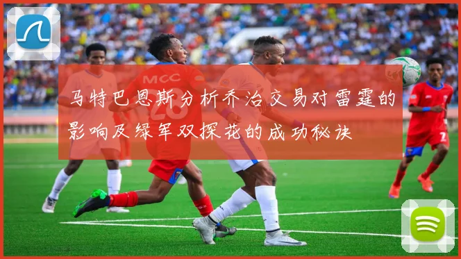 马特巴恩斯分析乔治交易对雷霆的影响及绿军双探花的成功秘诀