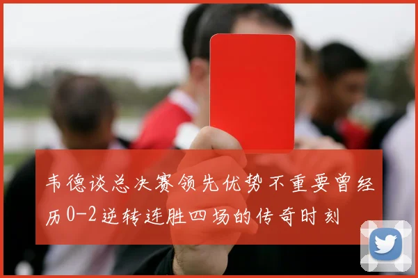韦德谈总决赛领先优势不重要曾经历0-2逆转连胜四场的传奇时刻