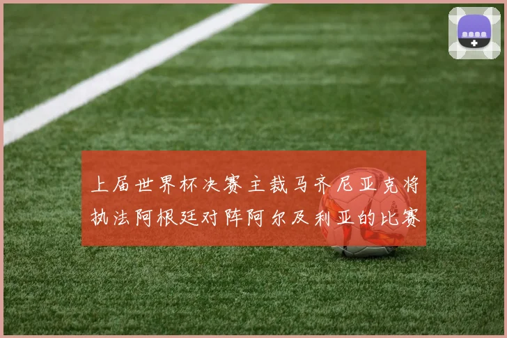 上届世界杯决赛主裁马齐尼亚克将执法阿根廷对阵阿尔及利亚的比赛
