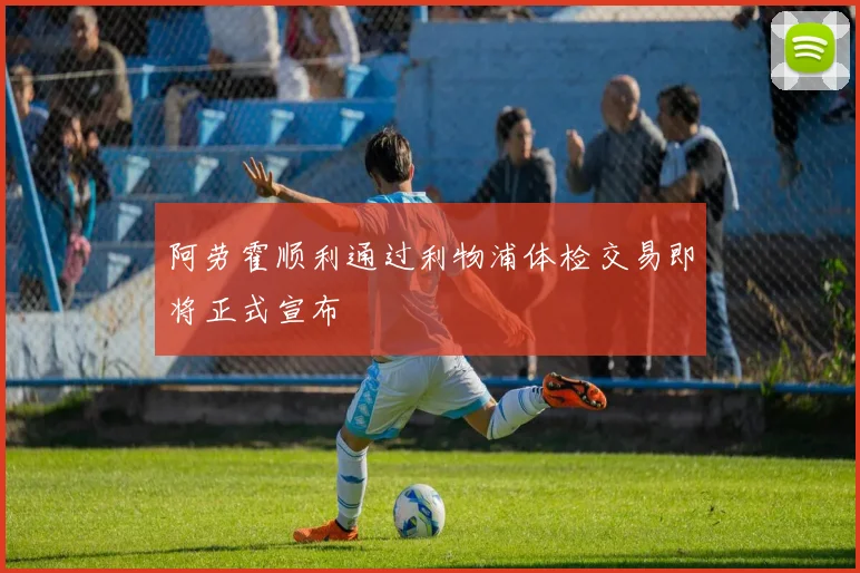 阿劳霍顺利通过利物浦体检交易即将正式宣布