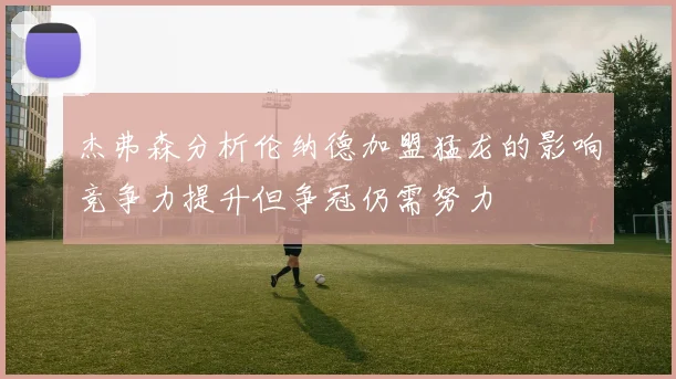 杰弗森分析伦纳德加盟猛龙的影响竞争力提升但争冠仍需努力