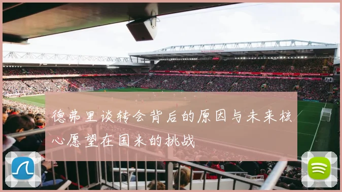 德弗里谈转会背后的原因与未来核心愿望在国米的挑战
