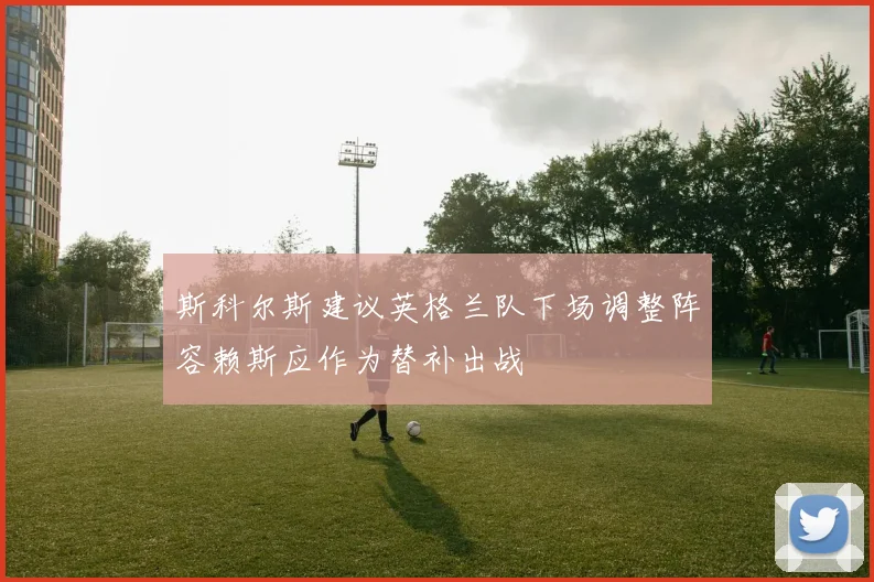 斯科尔斯建议英格兰队下场调整阵容赖斯应作为替补出战
