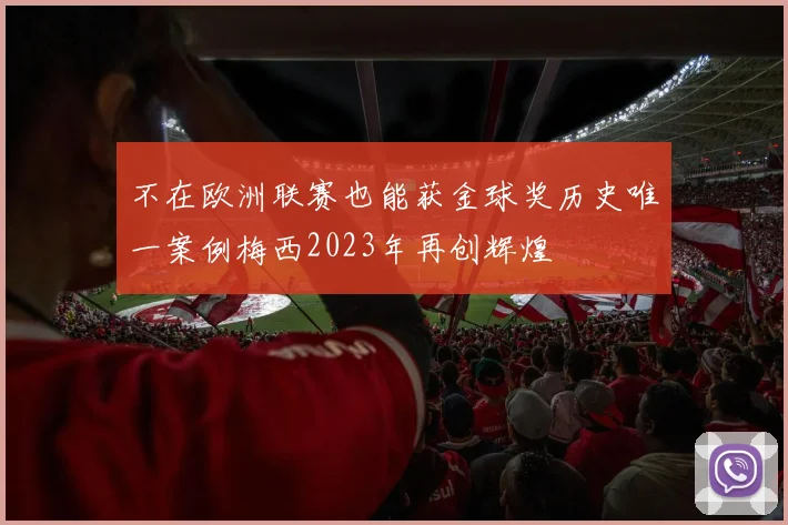 不在欧洲联赛也能获金球奖历史唯一案例梅西2023年再创辉煌