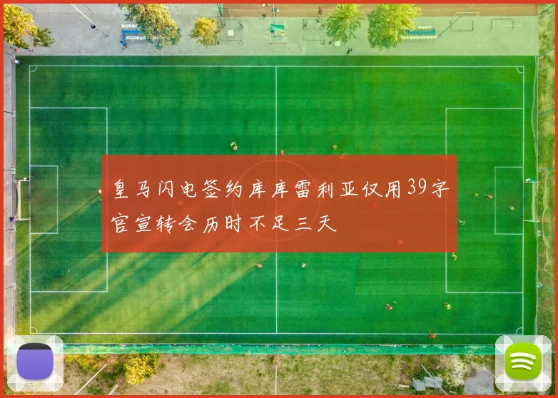 皇马闪电签约库库雷利亚仅用39字官宣转会历时不足三天