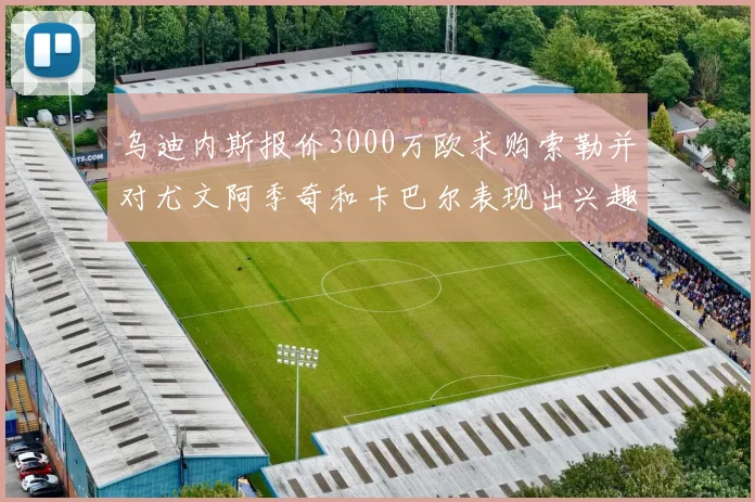 乌迪内斯报价3000万欧求购索勒并对尤文阿季奇和卡巴尔表现出兴趣