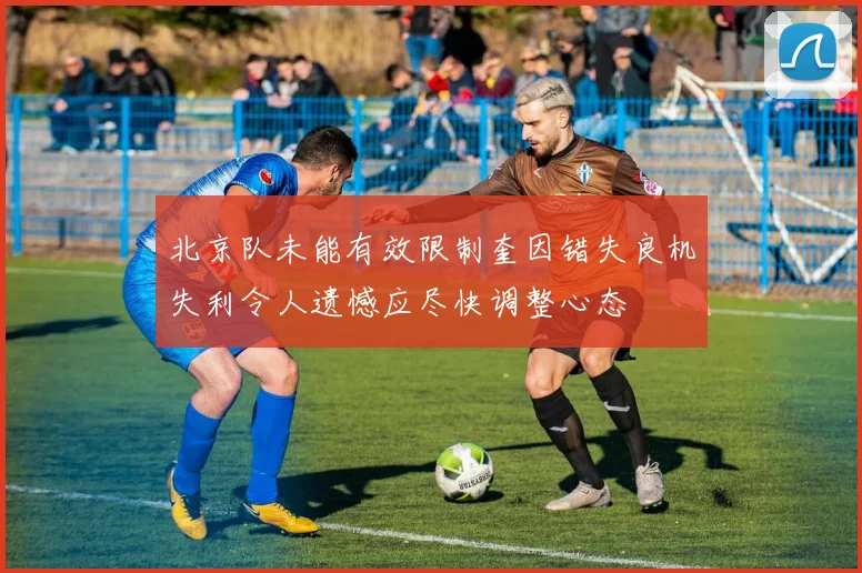 北京队未能有效限制奎因错失良机失利令人遗憾应尽快调整心态