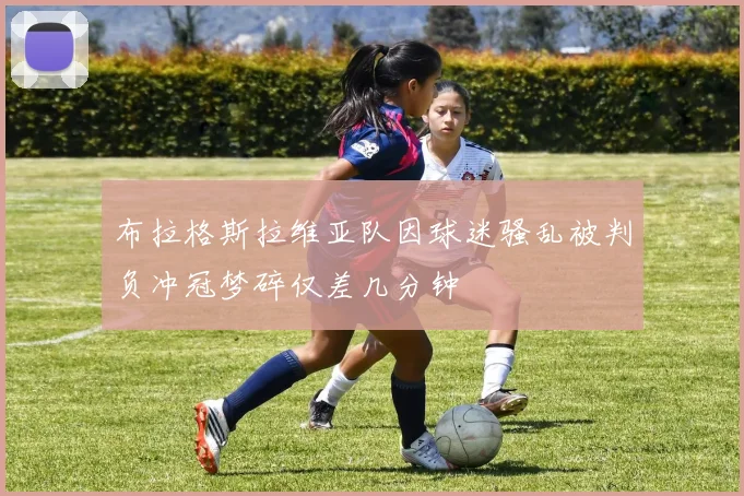 布拉格斯拉维亚队因球迷骚乱被判负冲冠梦碎仅差几分钟