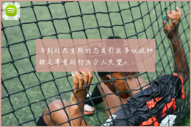 马刺对尼克斯的态度引发争议这种缺乏尊重的行为令人失望