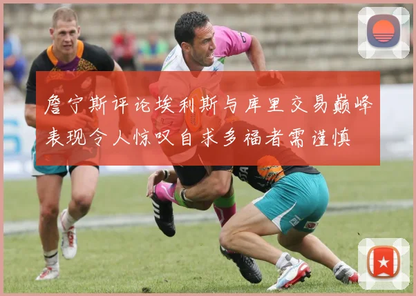 詹宁斯评论埃利斯与库里交易巅峰表现令人惊叹自求多福者需谨慎