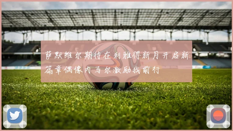 萨默维尔期待在利雅得新月开启新篇章偶像内马尔激励我前行